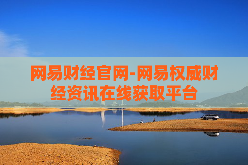 网易财经官网-网易权威财经资讯在线获取平台