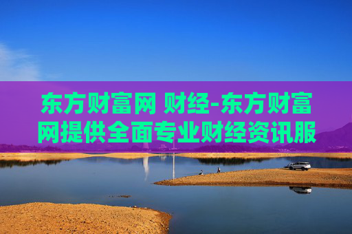 东方财富网 财经-东方财富网提供全面专业财经资讯服务