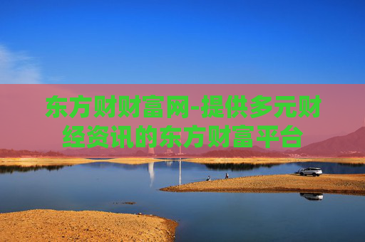 东方财财富网-提供多元财经资讯的东方财富平台