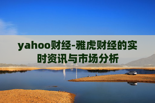 yahoo财经-雅虎财经的实时资讯与市场分析