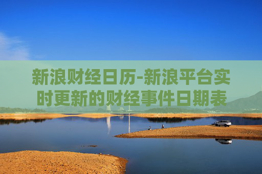 新浪财经日历-新浪平台实时更新的财经事件日期表