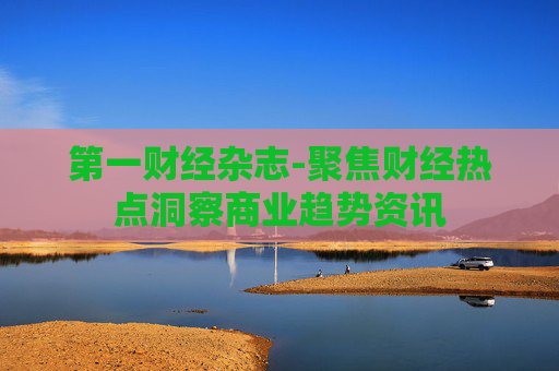 第一财经杂志-聚焦财经热点洞察商业趋势资讯