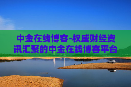 中金在线博客-权威财经资讯汇聚的中金在线博客平台