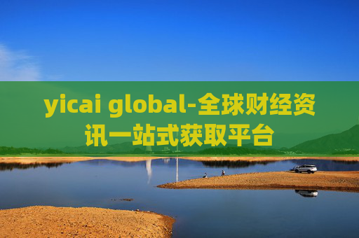 yicai global-全球财经资讯一站式获取平台