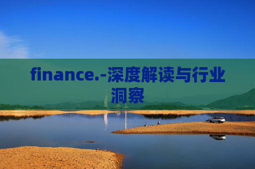 finance.-深度解读与行业洞察
