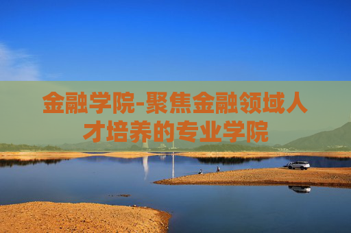 金融学院-聚焦金融领域人才培养的专业学院