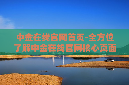 中金在线官网首页-全方位了解中金在线官网核心页面信息