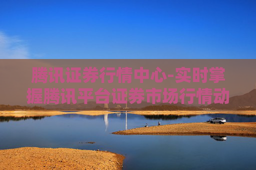 腾讯证券行情中心-实时掌握腾讯平台证券市场行情动态