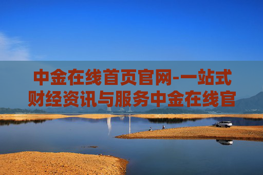中金在线首页官网-一站式财经资讯与服务中金在线官网入口