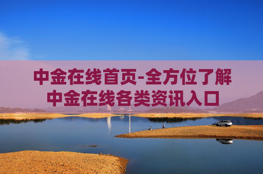 中金在线首页-全方位了解中金在线各类资讯入口