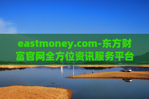 eastmoney.com-东方财富官网全方位资讯服务平台