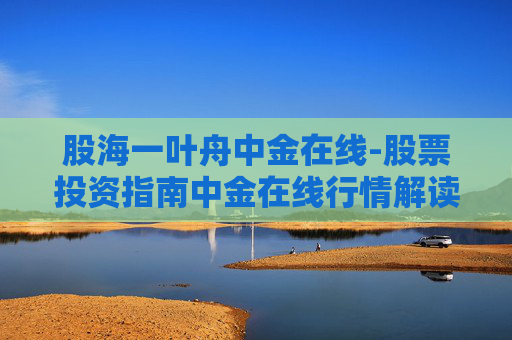 股海一叶舟中金在线-股票投资指南中金在线行情解读