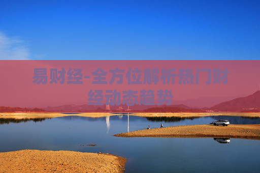 易财经-全方位解析热门财经动态趋势