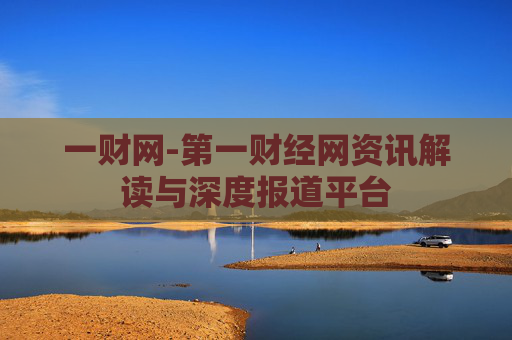 一财网-第一财经网资讯解读与深度报道平台
