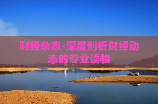 财经杂志-深度剖析财经动态的专业读物