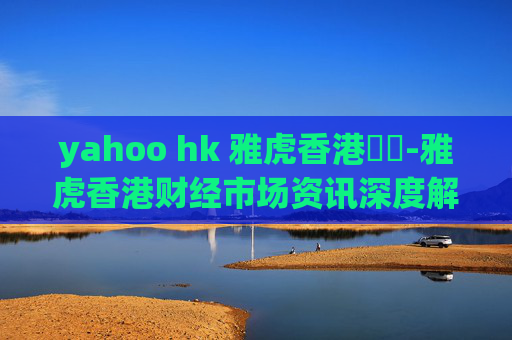yahoo hk 雅虎香港財經-雅虎香港财经市场资讯深度解读