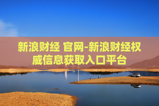 新浪财经 官网-新浪财经权威信息获取入口平台
