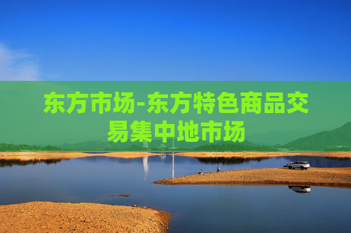 东方市场-东方特色商品交易集中地市场