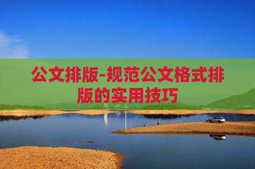公文排版-规范公文格式排版的实用技巧