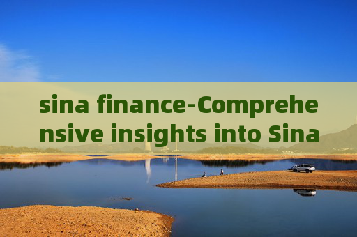 sina finance-Comprehensive insights into Sina's financial news