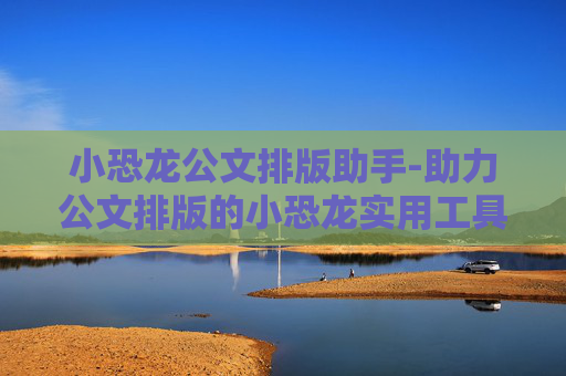 小恐龙公文排版助手-助力公文排版的小恐龙实用工具