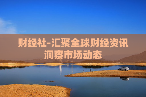 财经社-汇聚全球财经资讯洞察市场动态