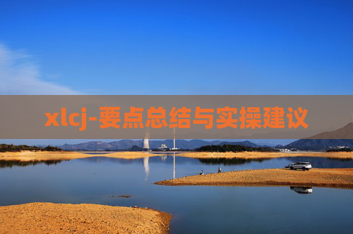 xlcj-要点总结与实操建议