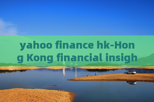 yahoo finance hk-Hong Kong financial insights from Yahoo Finance