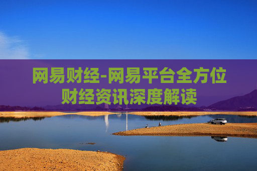 网易财经-网易平台全方位财经资讯深度解读