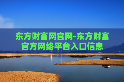 东方财富网官网-东方财富官方网络平台入口信息