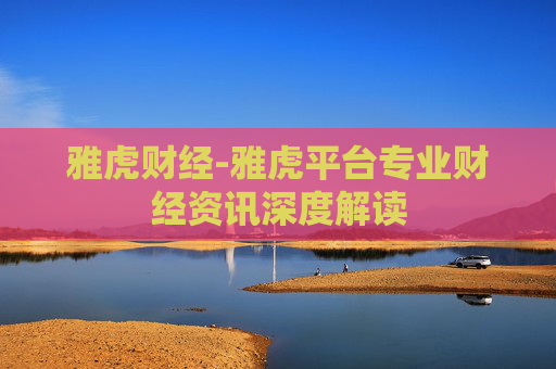 雅虎财经-雅虎平台专业财经资讯深度解读