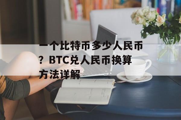 一个比特币多少人民币？BTC兑人民币换算方法详解