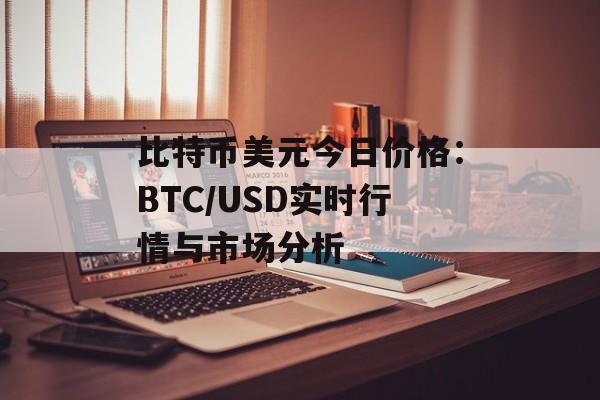 比特币美元今日价格：BTC/USD实时行情与市场分析