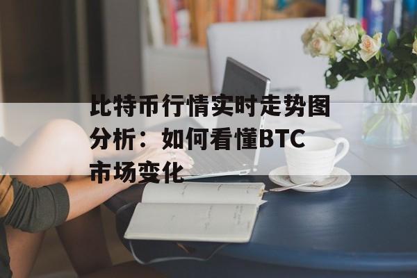 比特币行情实时走势图分析：如何看懂BTC市场变化