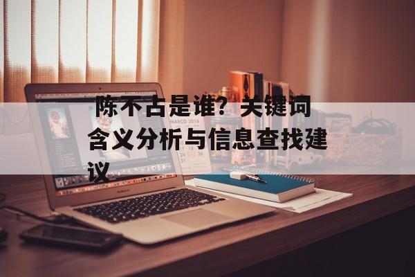  陈不占是谁？关键词含义分析与信息查找建议