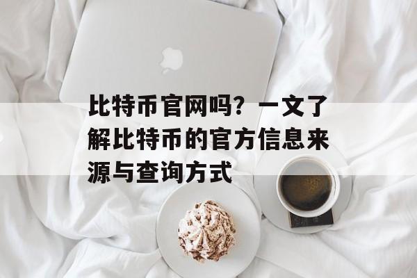 比特币官网吗？一文了解比特币的官方信息来源与查询方式