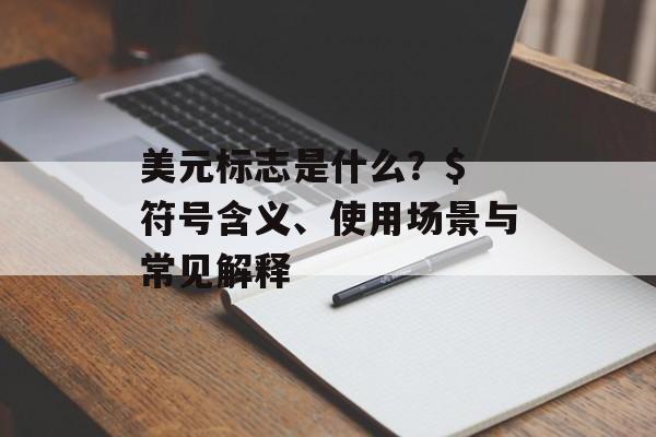 美元标志是什么？$ 符号含义、使用场景与常见解释