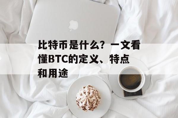 比特币是什么？一文看懂BTC的定义、特点和用途
