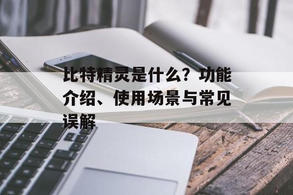 比特精灵是什么？功能介绍、使用场景与常见误解