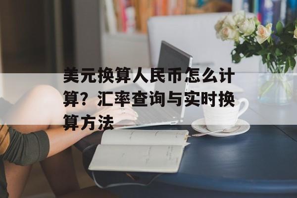 美元换算人民币怎么计算？汇率查询与实时换算方法