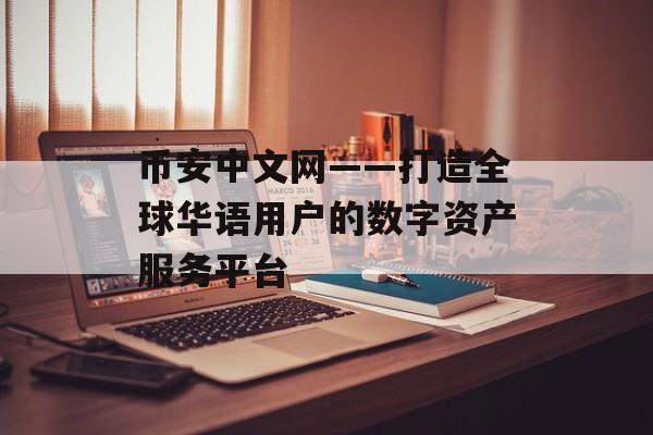 币安中文网——打造全球华语用户的数字资产服务平台