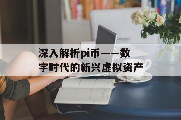 深入解析pi币——数字时代的新兴虚拟资产