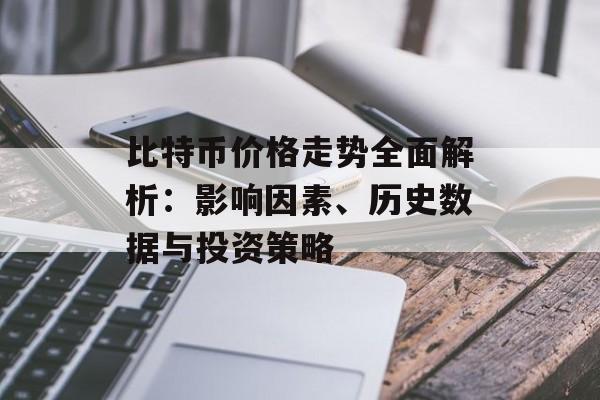 比特币价格走势全面解析：影响因素、历史数据与投资策略