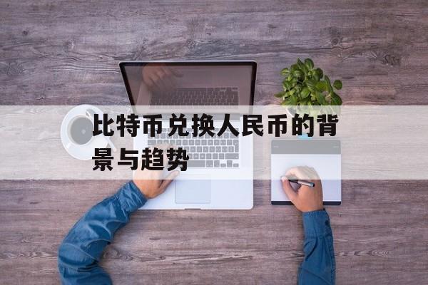 比特币兑换人民币的背景与趋势