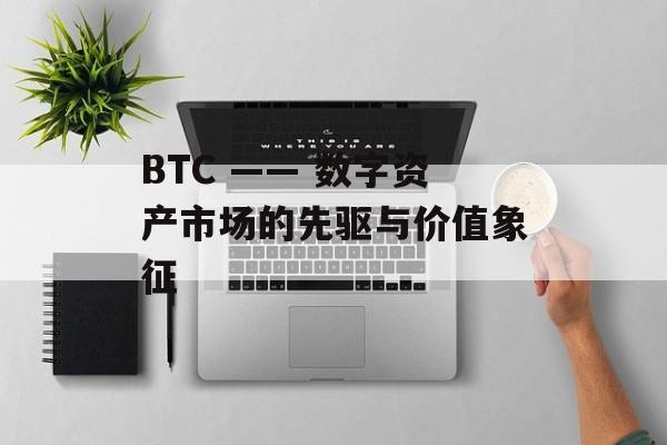 BTC —— 数字资产市场的先驱与价值象征