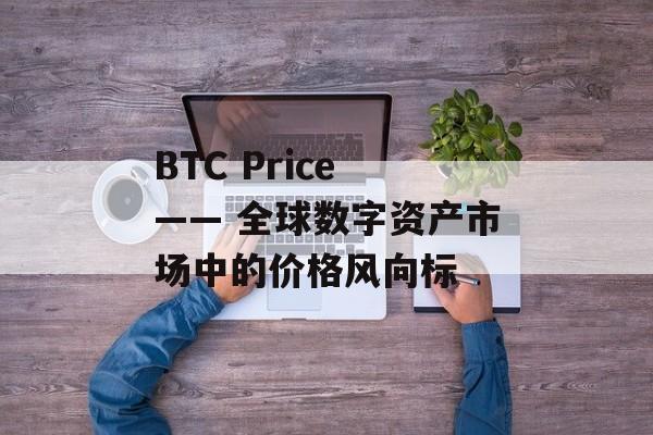 BTC Price —— 全球数字资产市场中的价格风向标