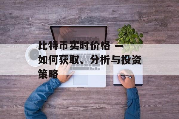 比特币实时价格 — 如何获取、分析与投资策略