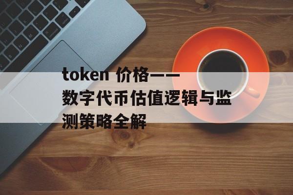 token 价格——数字代币估值逻辑与监测策略全解
