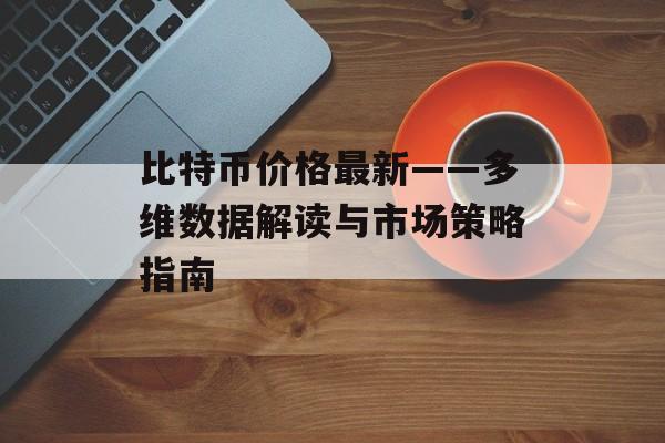 比特币价格最新——多维数据解读与市场策略指南