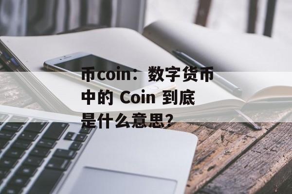 币coin：数字货币中的 Coin 到底是什么意思？